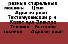  разные стиральные машины  › Цена ­ 5 000 - Адыгея респ., Тахтамукайский р-н, Козет аул Электро-Техника » Бытовая техника   . Адыгея респ.